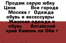 Продам серую юбку › Цена ­ 350 - Все города, Москва г. Одежда, обувь и аксессуары » Женская одежда и обувь   . Алтайский край,Камень-на-Оби г.